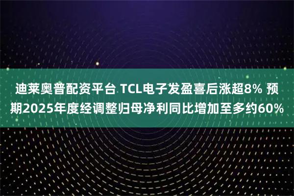 迪莱奥普配资平台 TCL电子发盈喜后涨超8% 预期2025年度经调整归母净利同比增加至多约60%