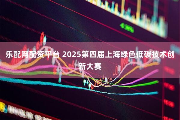 乐配网配资平台 2025第四届上海绿色低碳技术创新大赛