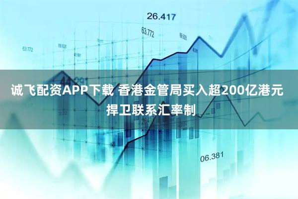 诚飞配资APP下载 香港金管局买入超200亿港元  捍卫联系汇率制