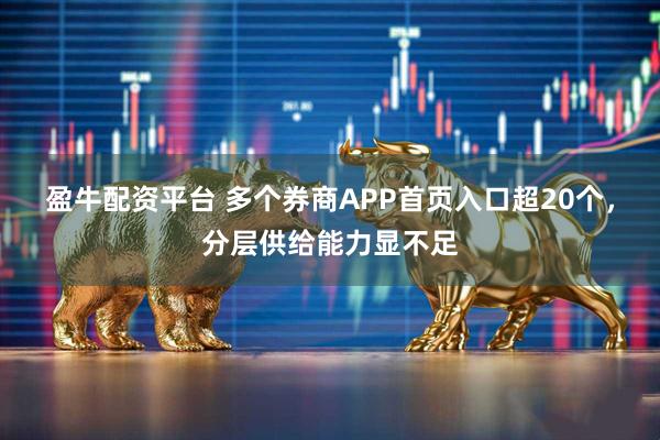 盈牛配资平台 多个券商APP首页入口超20个，分层供给能力显不足