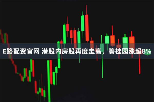 E路配资官网 港股内房股再度走高，碧桂园涨超8%