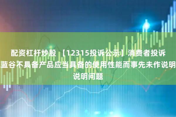 配资杠杆炒股 【12315投诉公示】消费者投诉北汽蓝谷不具备产品应当具备的使用性能而事先未作说明问题