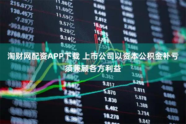 淘财网配资APP下载 上市公司以资本公积金补亏须兼顾各方利益