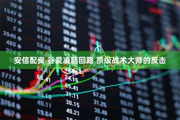 安信配资 谷爱凌脑回路 顶级战术大师的反击