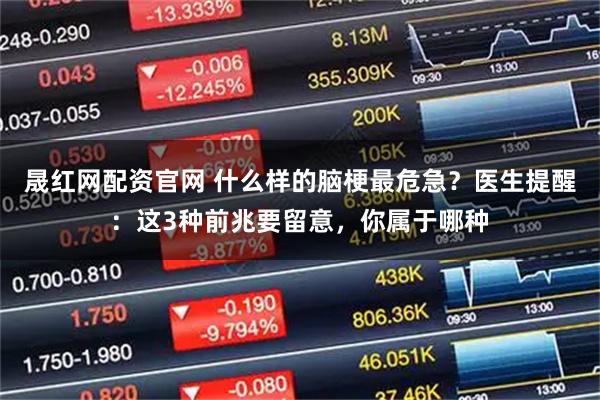 晟红网配资官网 什么样的脑梗最危急？医生提醒：这3种前兆要留意，你属于哪种