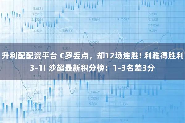 升利配配资平台 C罗丢点，却12场连胜! 利雅得胜利3-1! 沙超最新积分榜：1-3名差3分